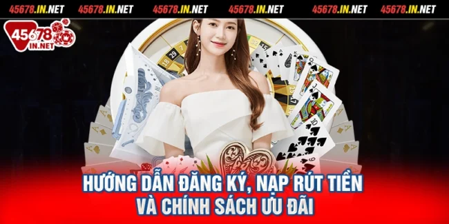 Hướng dẫn đăng ký, nạp rút tiền và chính sách ưu đãi