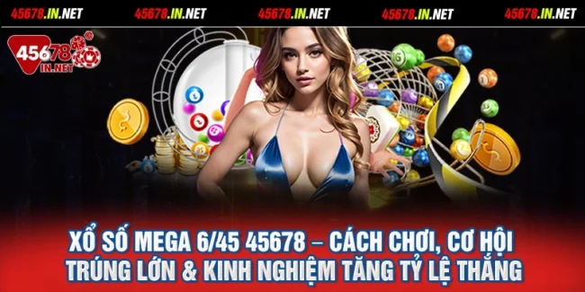 Xổ Số Mega 645 45678 – Cách Chơi, Cơ Hội Trúng Lớn & Kinh Nghiệm Tăng Tỷ Lệ Thắng