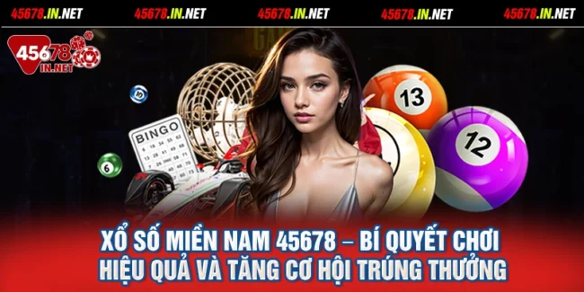 Xổ Số Miền Nam 45678 – Bí Quyết Chơi Hiệu Quả Và Tăng Cơ Hội Trúng Thưởng
