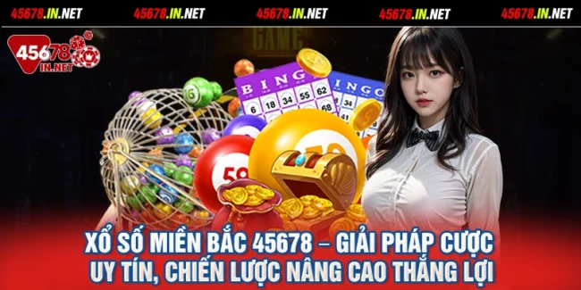 Xổ số miền Bắc 45678 – Giải pháp cược uy tín, chiến lược nâng cao thắng lợi